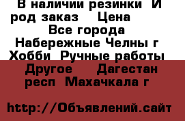 В наличии резинки. И род заказ. › Цена ­ 100 - Все города, Набережные Челны г. Хобби. Ручные работы » Другое   . Дагестан респ.,Махачкала г.